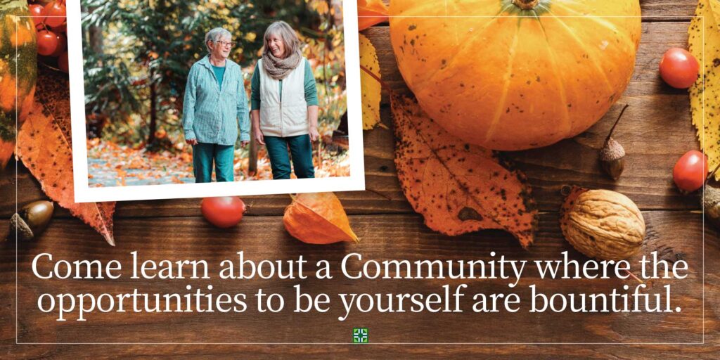 Come learn about a Community where the opportunities to be yourself are bountiful.