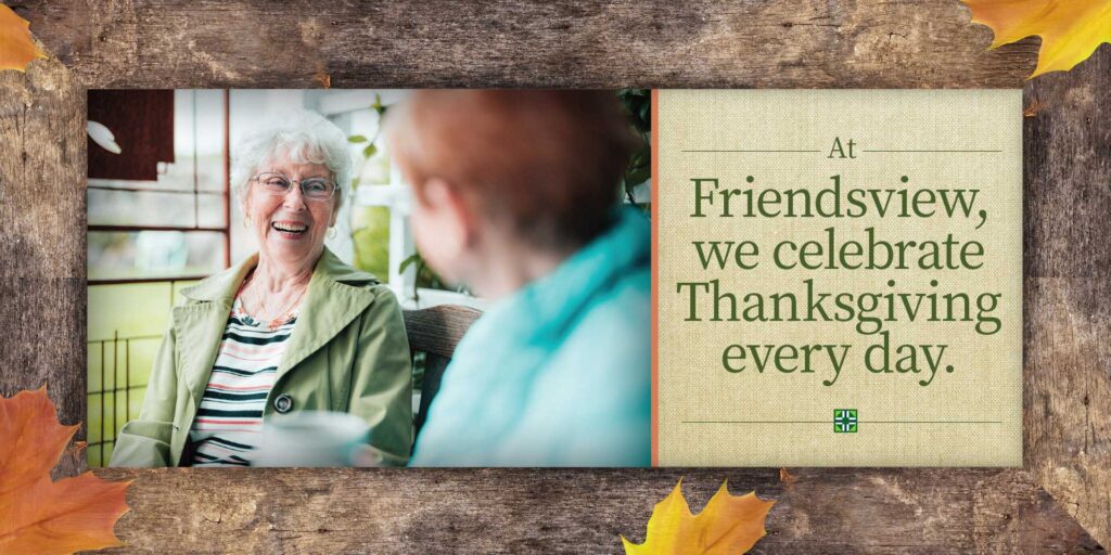 At Friendsview, we celebrate Thanksgiving every day.